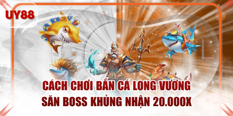 Bắn Cá Long Vương có mức thưởng tối đa 20.000X