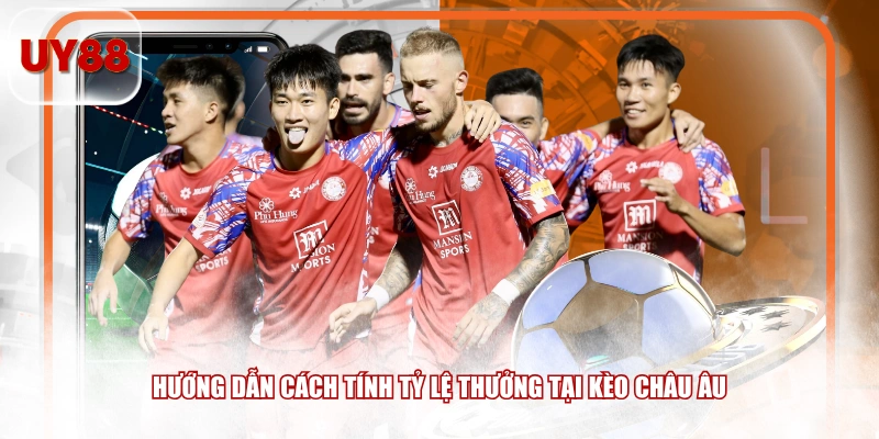 Hướng dẫn cách tính tỷ lệ thưởng tại kèo châu Âu 