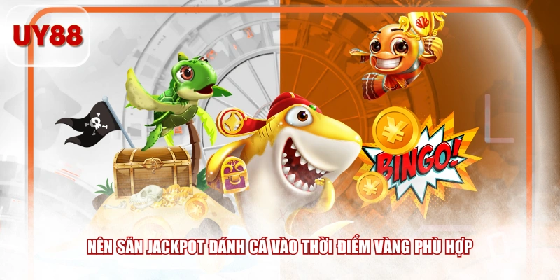 Nên săn Jackpot đánh cá vào thời điểm vàng phù hợp